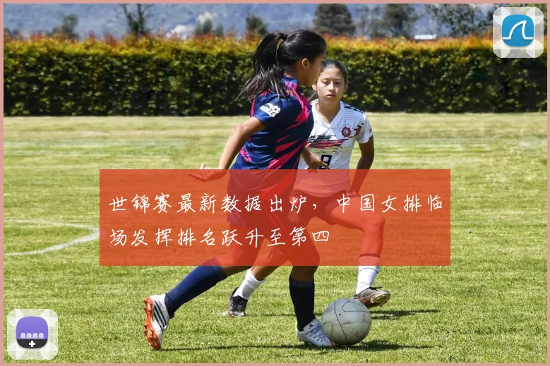 世锦赛最新数据出炉，中国女排临场发挥排名跃升至第四