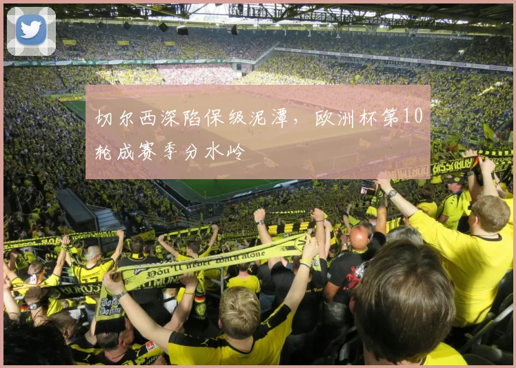 切尔西深陷保级泥潭，欧洲杯第10轮成赛季分水岭