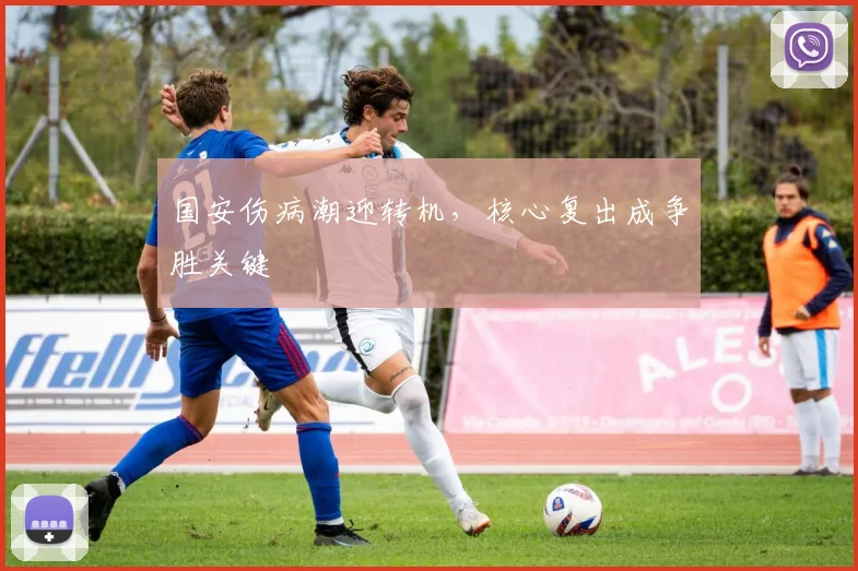 国安伤病潮迎转机，核心复出成争胜关键