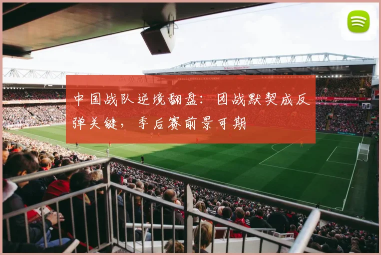 中国战队逆境翻盘：团战默契成反弹关键，季后赛前景可期
