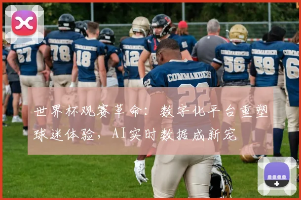 世界杯观赛革命：数字化平台重塑球迷体验，AI实时数据成新宠