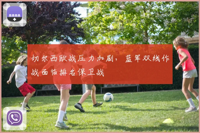 切尔西欧战压力加剧，蓝军双线作战面临排名保卫战