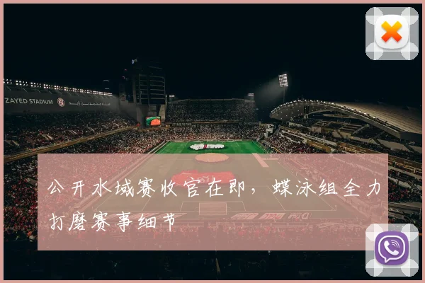 公开水域赛收官在即，蝶泳组全力打磨赛事细节