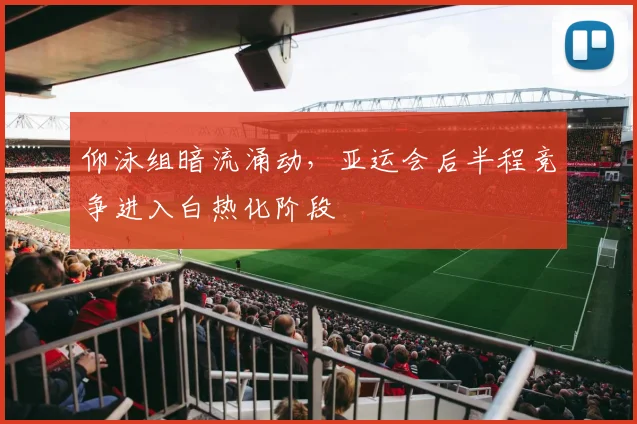 仰泳组暗流涌动，亚运会后半程竞争进入白热化阶段