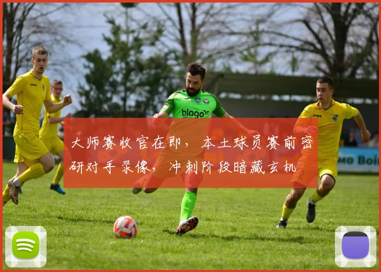 大师赛收官在即，本土球员赛前密研对手录像，冲刺阶段暗藏玄机